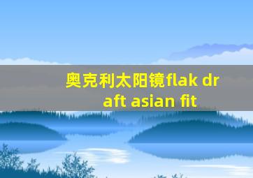 奥克利太阳镜flak draft asian fit